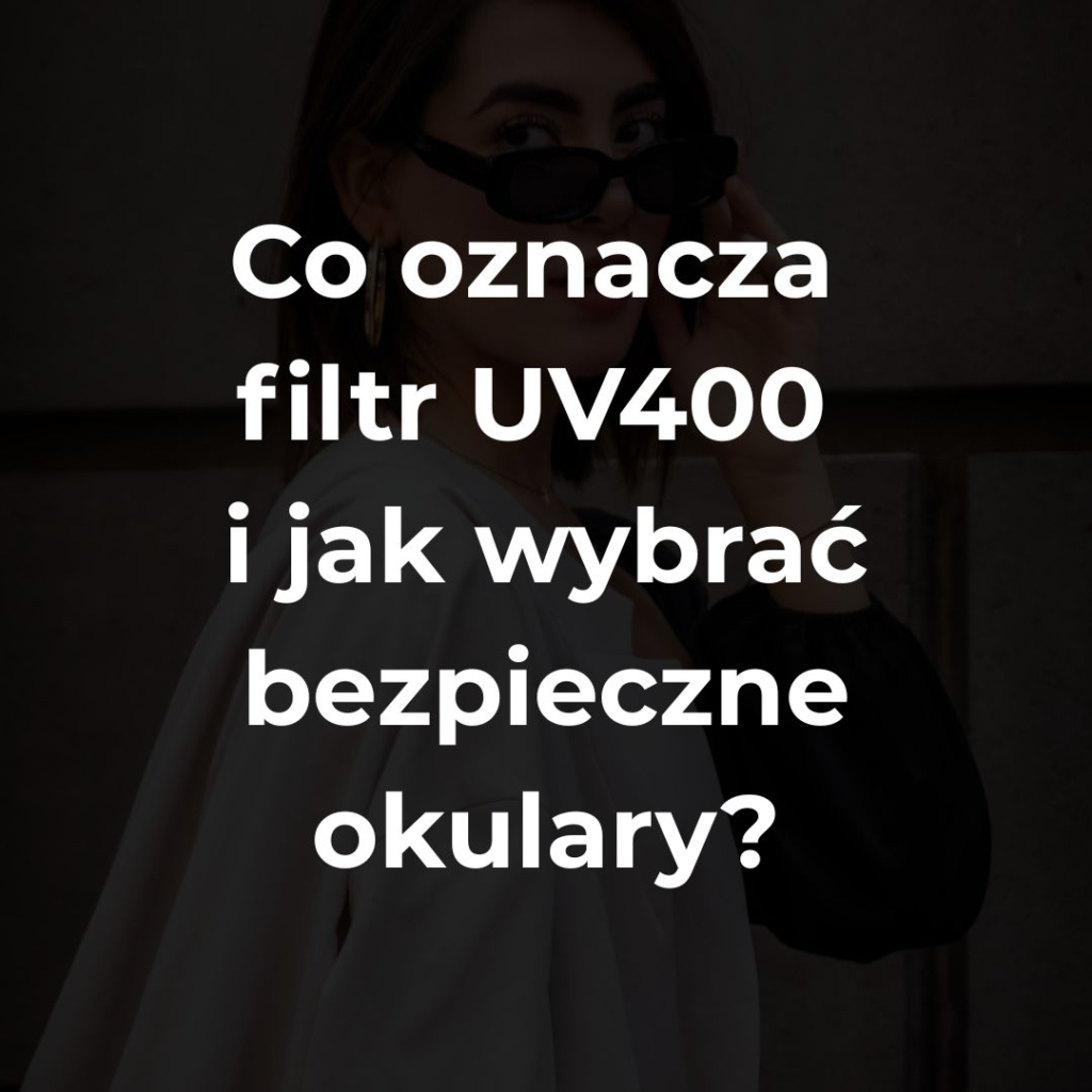 co oznacza filtr UV400 i jak wybrać bezpieczne okulary