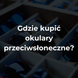 Gdzie kupić okulary przeciwsłoneczne?
