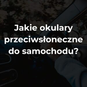 Jakie okulary przeciwsłoneczne do samochodu?