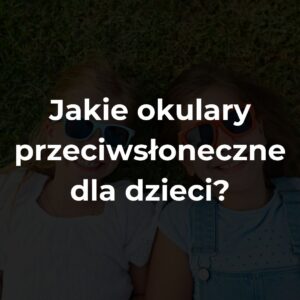 Jakie okulary przeciwsłoneczne dla dzieci