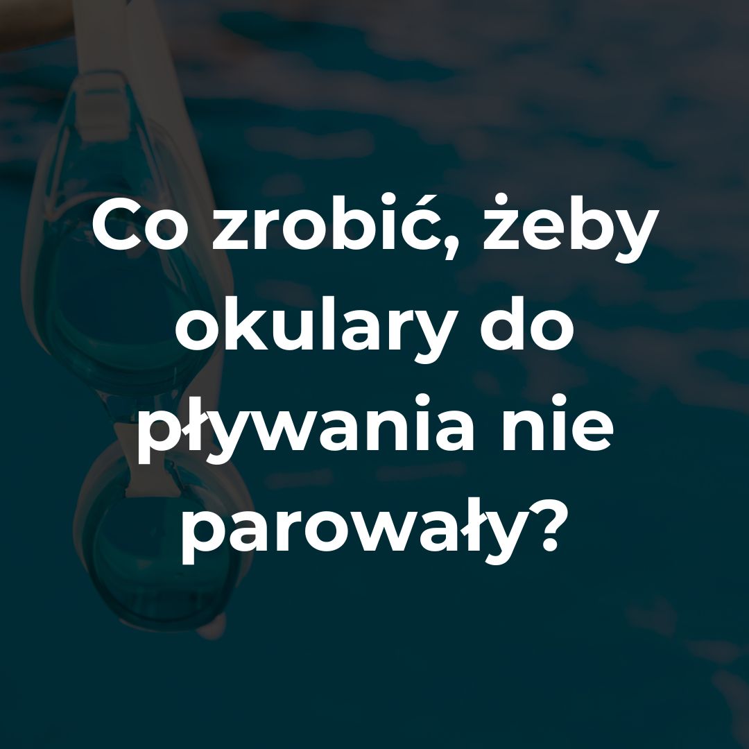 Co zrobić żeby okulary do pływania nie parowały