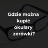 Gdzie można kupić okulary zerówki