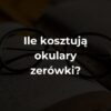 Ile kosztują okulary zerówki