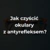 Jak czyścić okulary z antyrefleksem