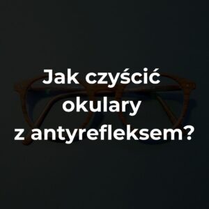 Jak czyścić okulary z antyrefleksem