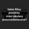 Jakie filtry powinny mieć okulary przeciwsłoneczne