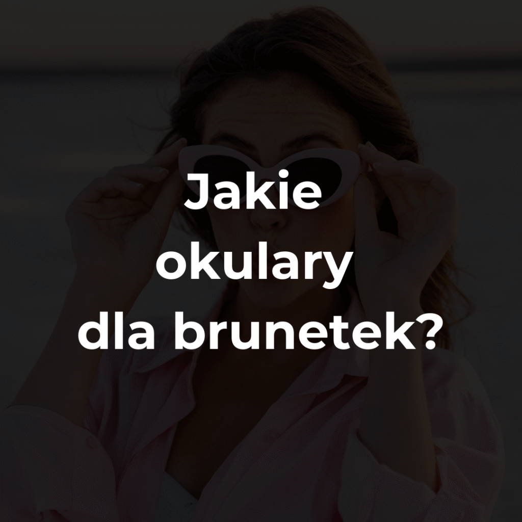 Jakie okulary dla brunetek