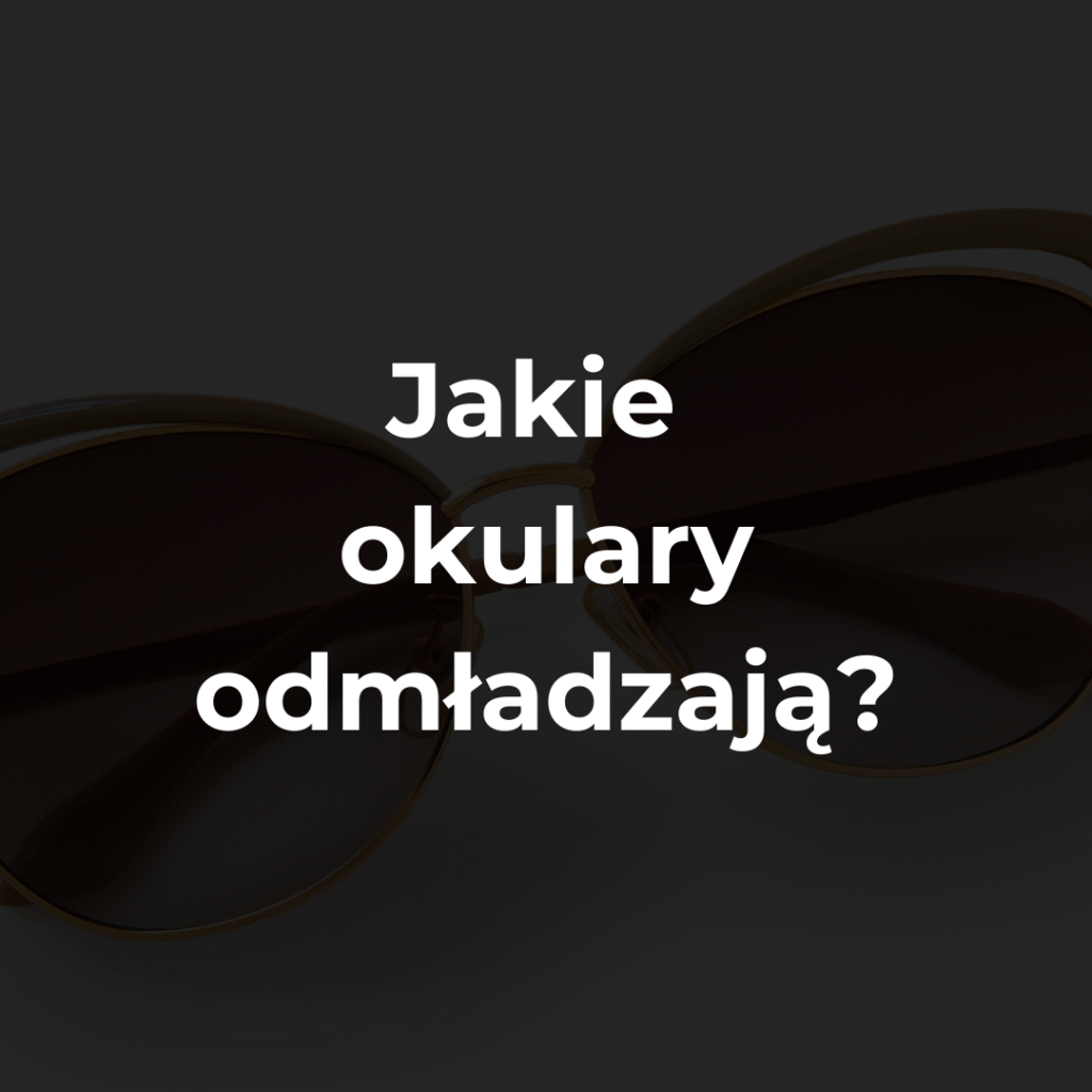 Jakie okulary odmładzają