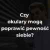 Czy okulary mogą poprawić pewność siebie?