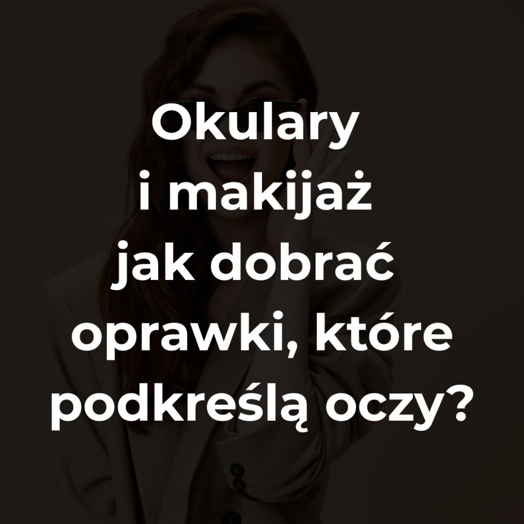 Okulary i makijaż – jak dobrać oprawki, które podkreślą oczy?