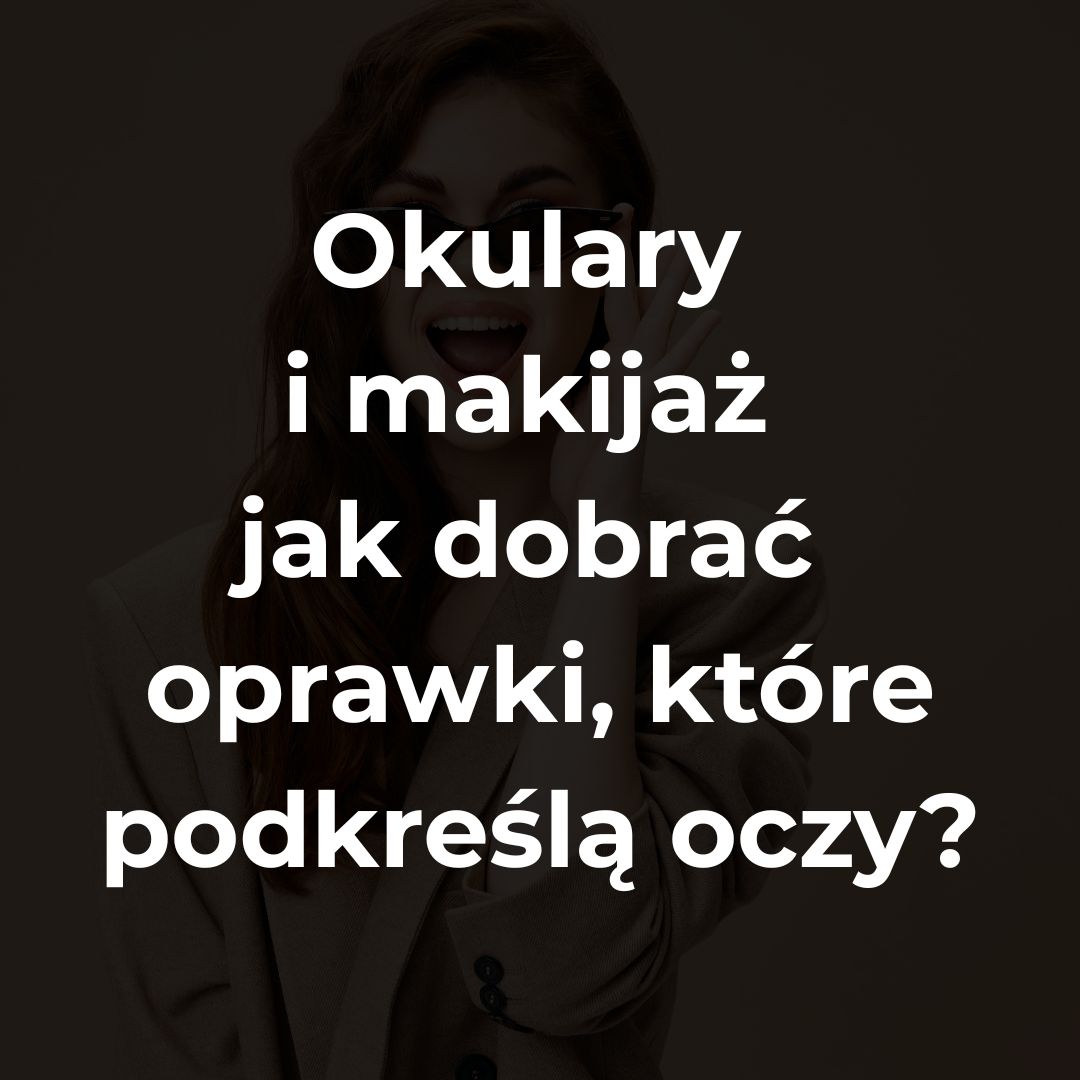 Okulary i makijaż – jak dobrać oprawki, które podkreślą oczy?