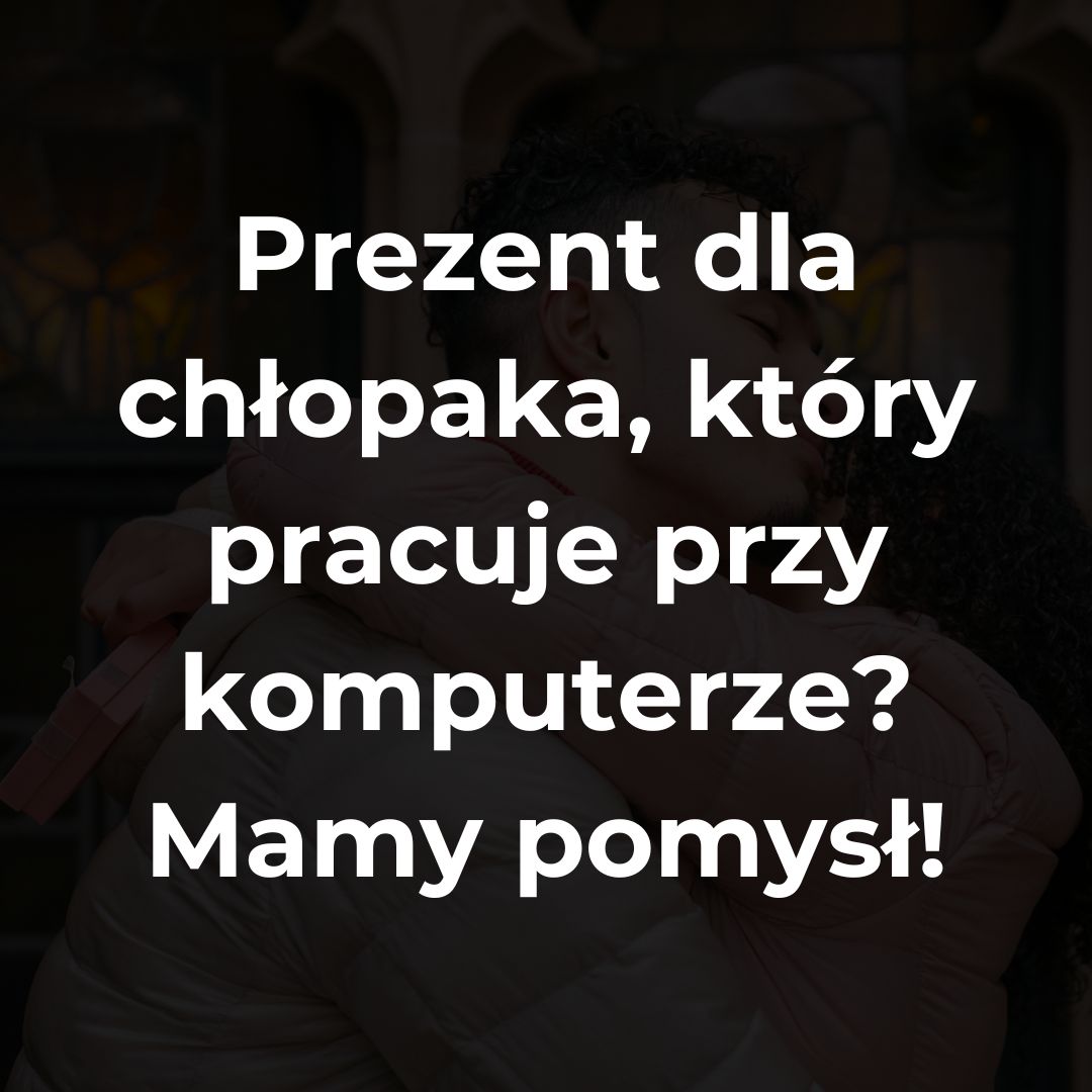Pomysł na prezent dla chłopaka który pracuje przy komputerze
