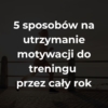 5 sposobów na utrzymanie motywacji do treningu przez cały rok
