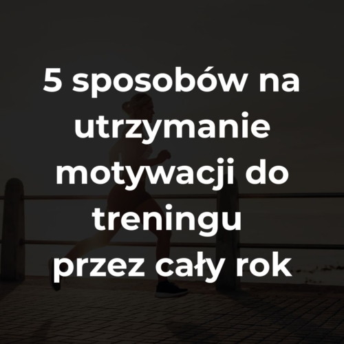 5 sposobów na utrzymanie motywacji do treningu przez cały rok