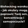 Biohacking wzroku – jak okulary mogą poprawić Twój sen, koncentrację i samopoczucie?