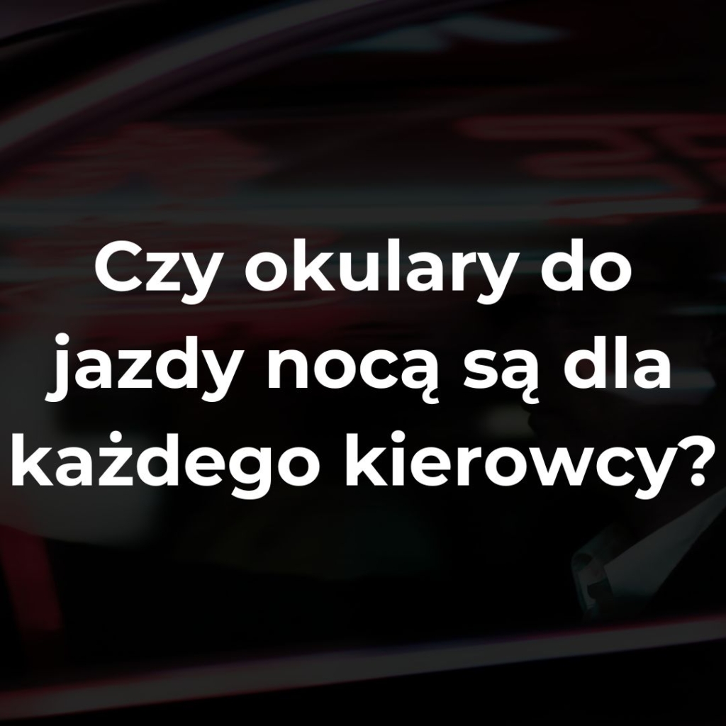 Czy okulary do jazdy nocą są dla każdego kierowcy?