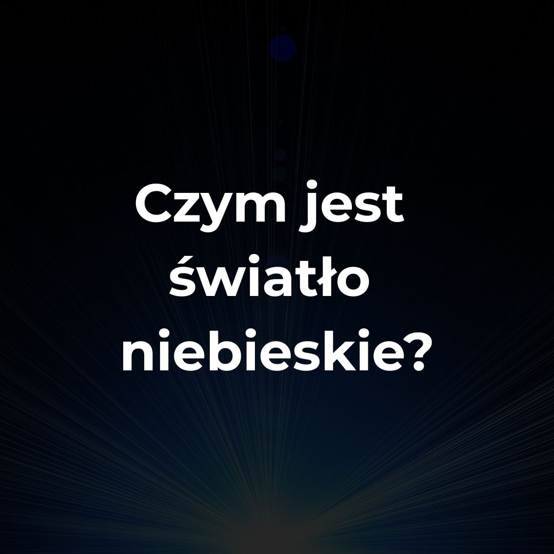 Czym jest światło niebieskie i jak wpływa na nasze oczy? Poznaj fakty i porady