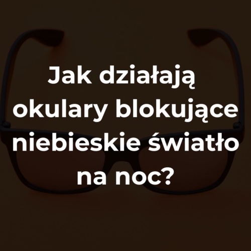 Jak działają okulary blokujące niebieskie światło na noc