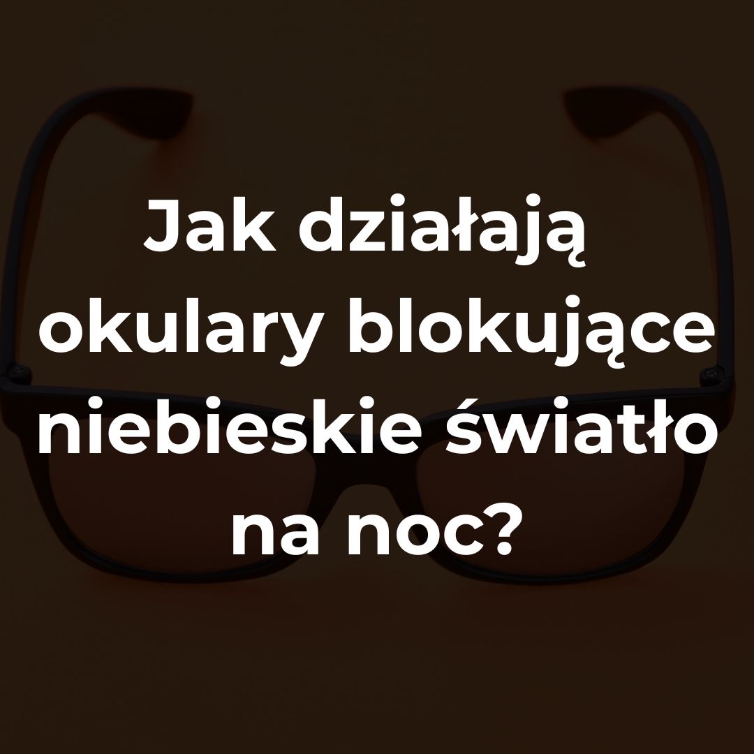 Jak działają okulary blokujące niebieskie światło na noc