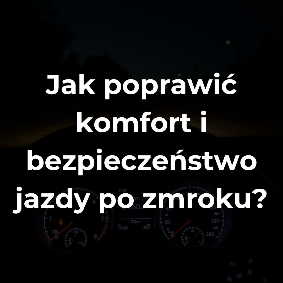Jak poprawić komfort i bezpieczeństwo jazdy po zmroku?
