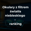 Okulary z filtrem światła niebieskiego – ranking