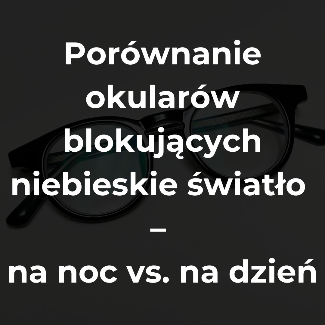 Porównanie okularów blokujących niebieskie światło – na noc vs. na dzień