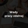 Wady pracy zdalnej