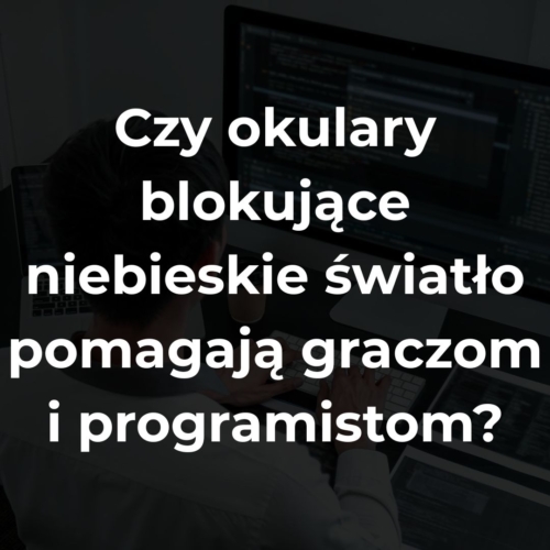 Czy okulary blokujące niebieskie światło pomagają graczom i programistom?