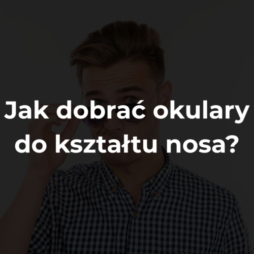 Jak dobrać okulary do kształtu nosa