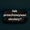 Jak przechowywać okulary