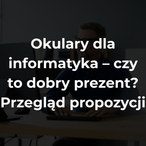 Okulary dla informatyka – czy to dobry prezent? Przegląd propozycji