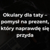 Okulary dla taty – pomysł na prezent, który naprawdę się przyda