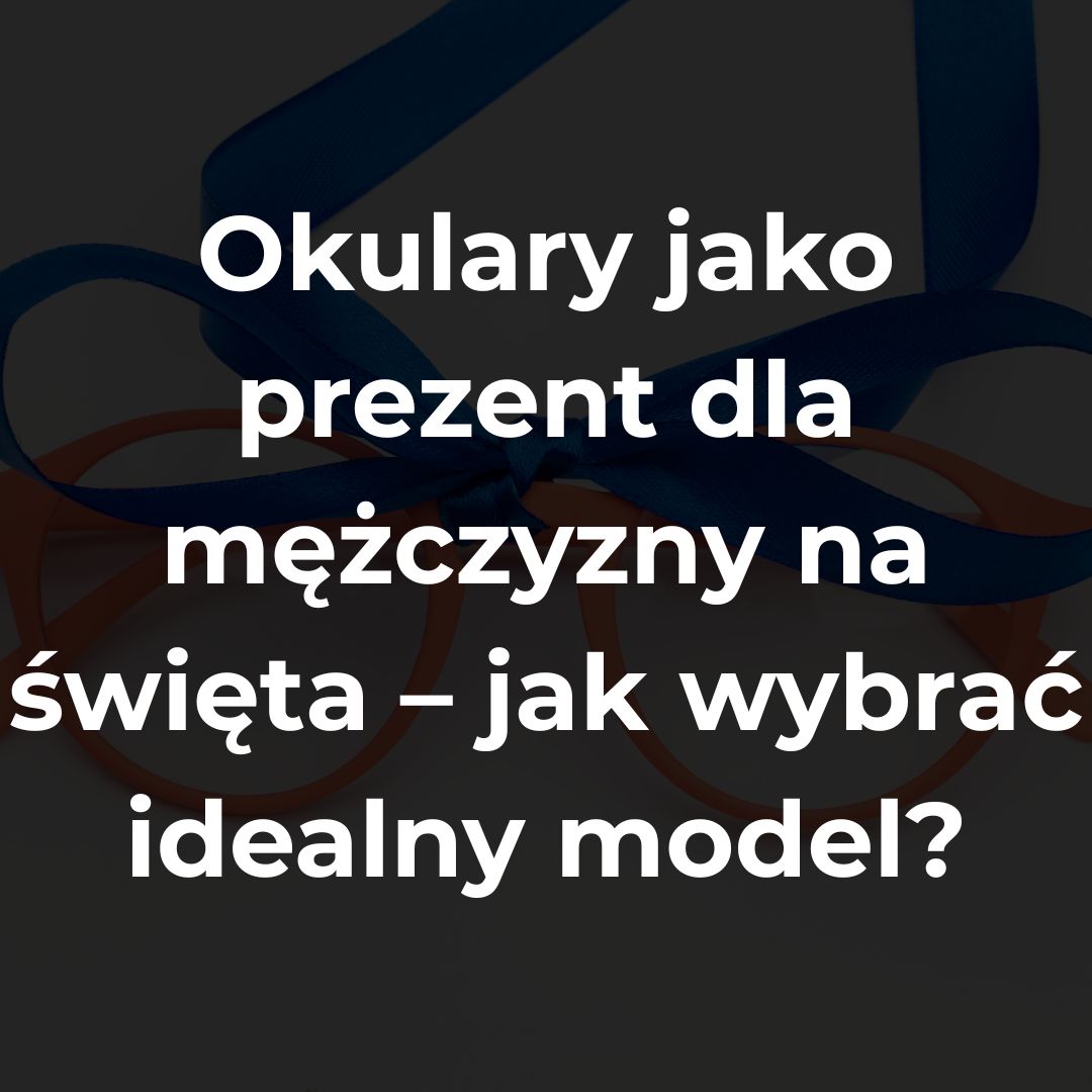 Okulary jako prezent dla mężczyzny na święta – jak wybrać idealny model?
