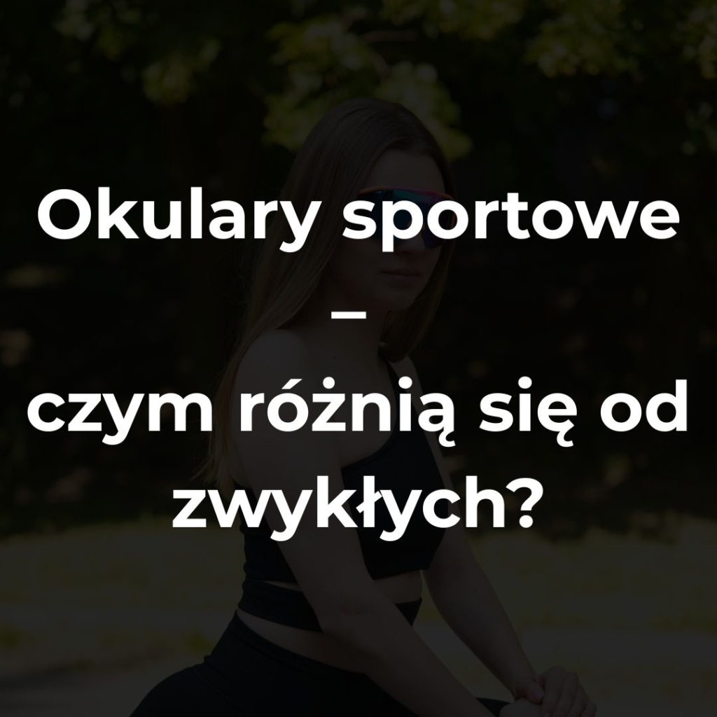 Okulary sportowe – czym różnią się od zwykłych przeciwsłonecznych?