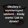 Okulary z wymiennymi szkłami – kiedy warto i jak to działa