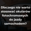 Dlaczego nie warto stosować okularów fotochromowych do jazdy samochodem?