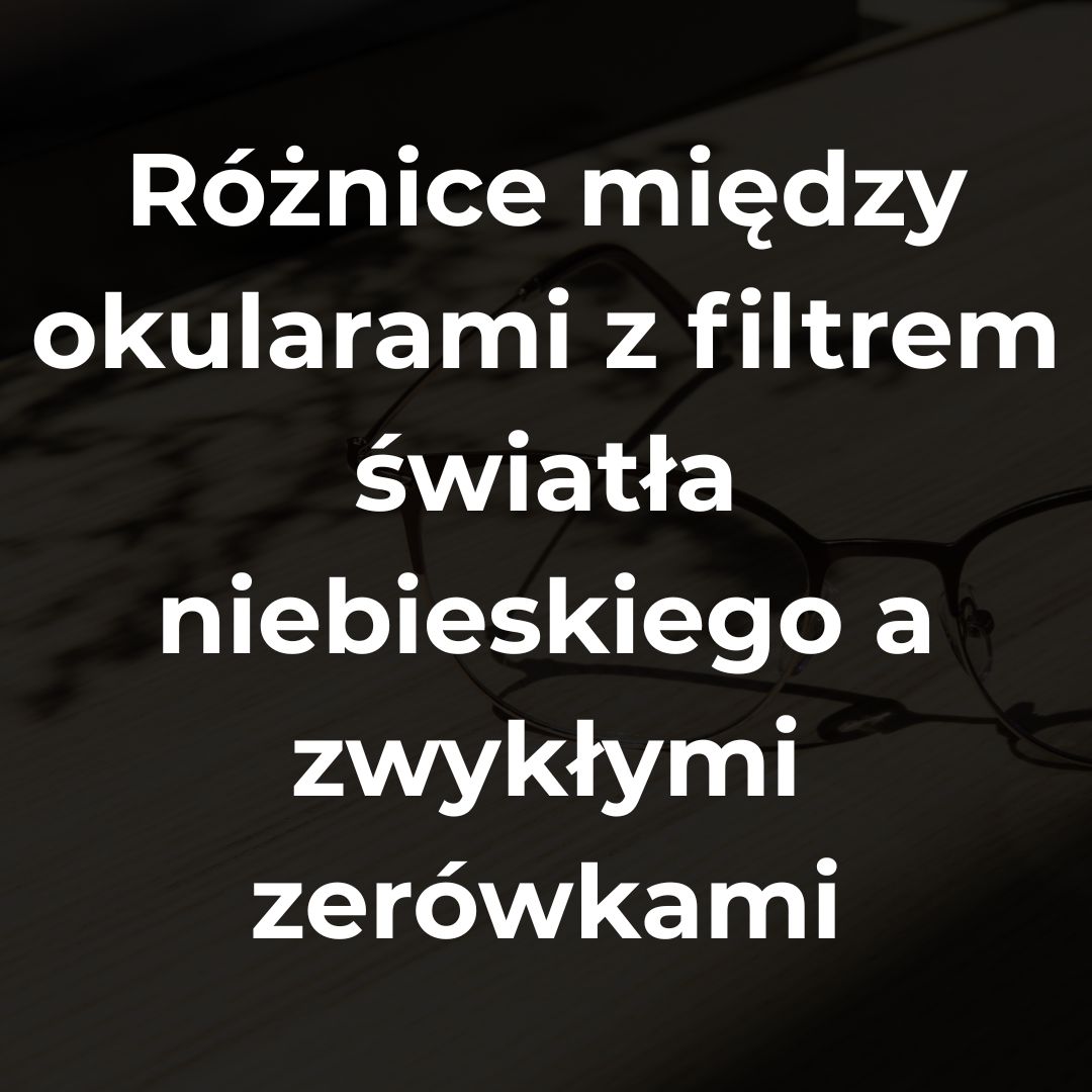 Różnice między okularami z filtrem światła niebieskiego a zwykłymi zerówkami