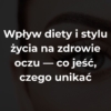 Wpływ diety i stylu życia na zdrowie oczu — co jeść, czego unikać