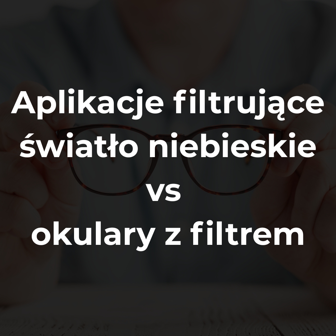 Aplikacje filtrujące światło niebieskie vs okulary z filtrem — porównanie skuteczności i zastosowań