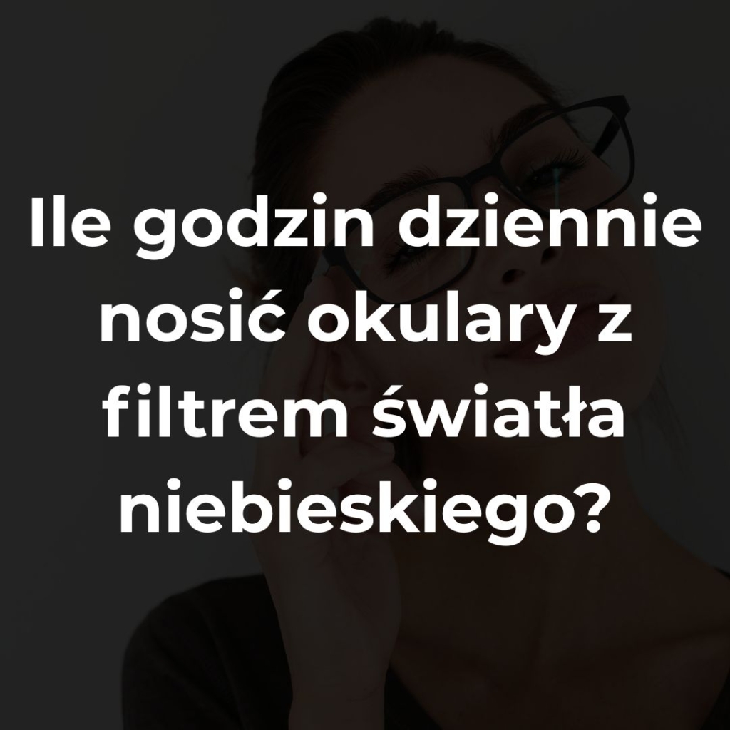 Ile godzin dziennie nosić okulary z filtrem światła niebieskiego?