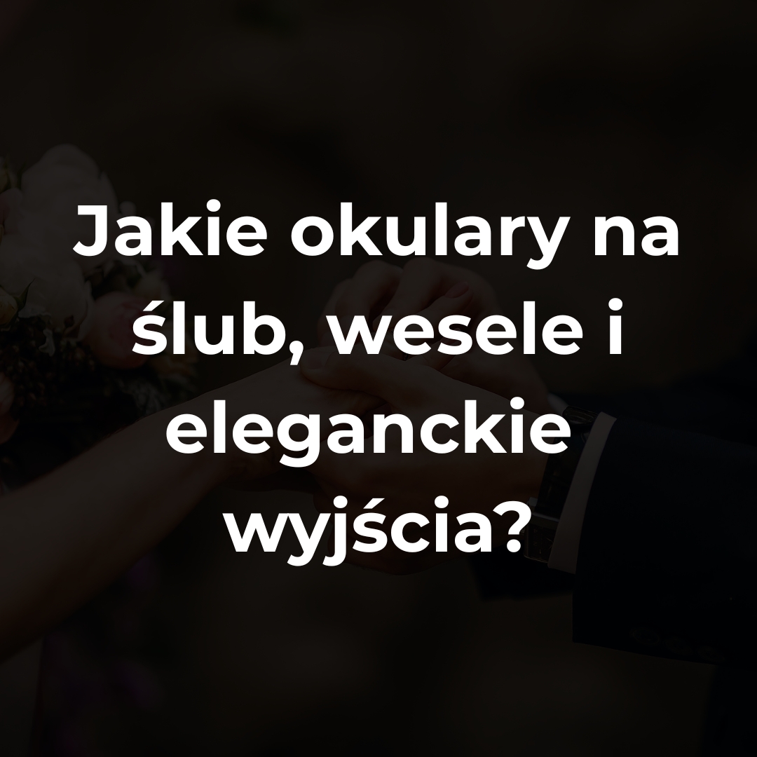 Jakie okulary na ślub, wesele i eleganckie wyjścia? Praktyczny poradnik