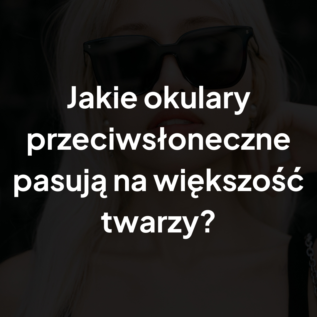 Jakie okulary przeciwsłoneczne pasują na większość twarzy