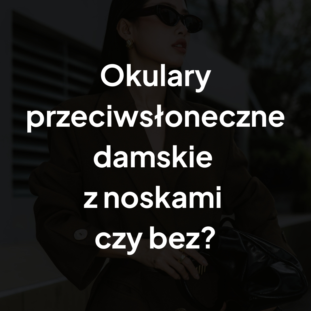 Okulary przeciwsłoneczne damskie z noskami czy bez