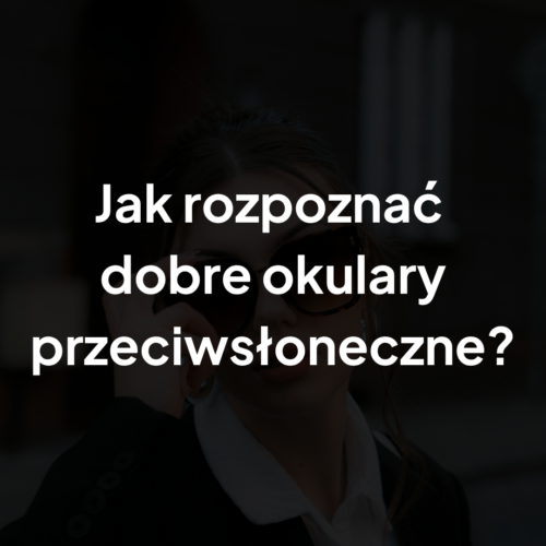Jak rozpoznać dobre okulary przeciwsłoneczne
