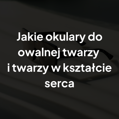 Jakie okulary do owalnej twarzy i twarzy w kształcie serca