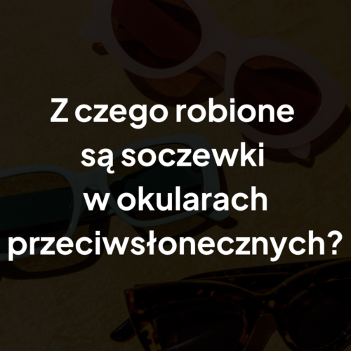 Z czego robione są soczewki w okularach przeciwsłonecznych